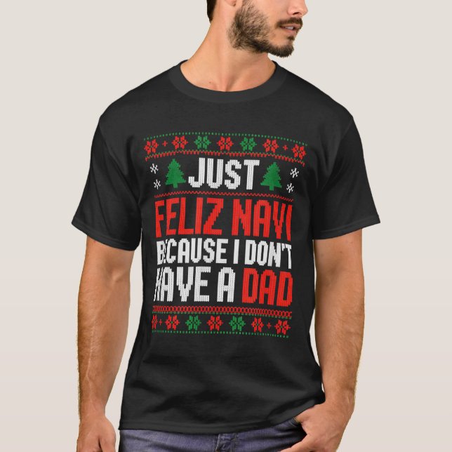 Just Feliz Navi Because I Dont Have A Dad  T-Shirt (Vorderseite)