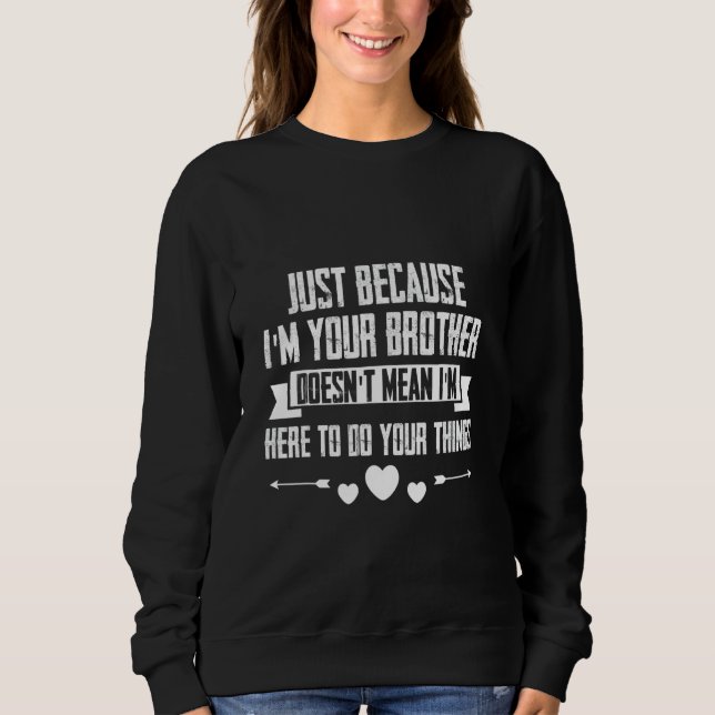 Just I'm Your Brother Doesn't Mean I'm Here To Do  Sweatshirt (Vorderseite)