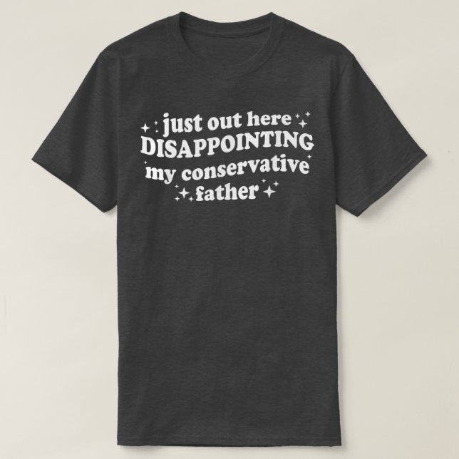 Just Out Here Disappointing My Conservative Father T-Shirt (Design vorne)