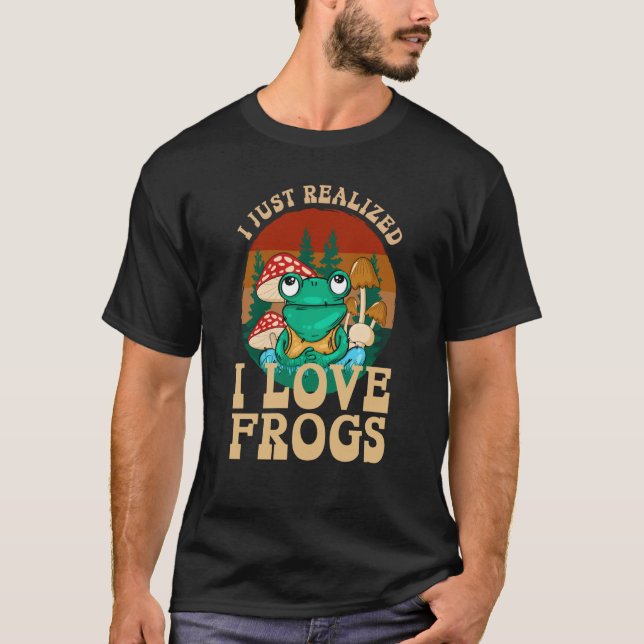 Just Realized I Love Frogs Mushrooms & Pine Trees  T-Shirt (Vorderseite)