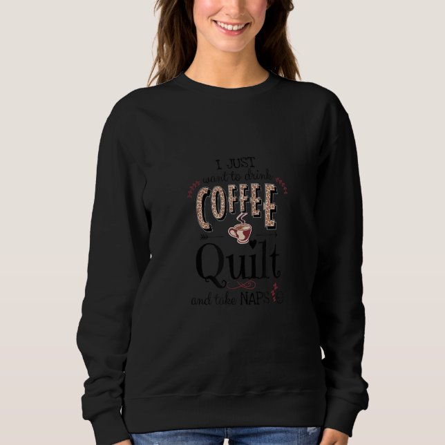 Just Want To Drink Coffee, Quilt & Take Naps  Quil Sweatshirt (Vorderseite)