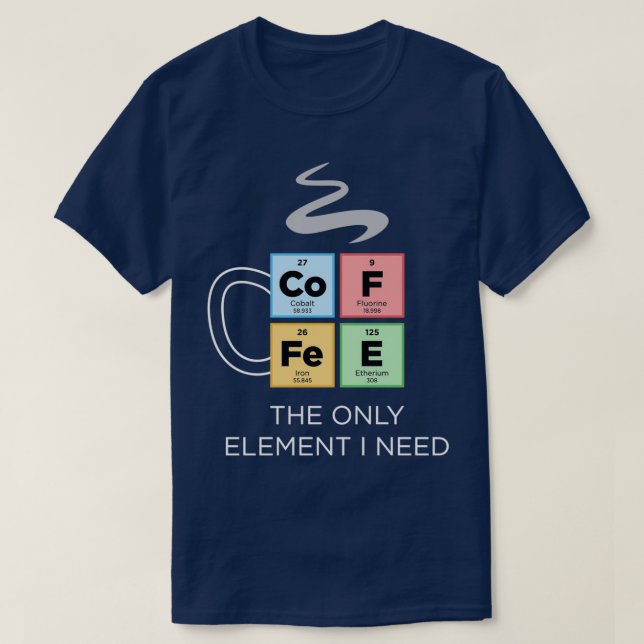 KAFFEE Das einzige Element, das ich brauche, ist d T-Shirt (Design vorne)