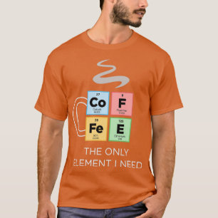 KAFFEE Das einzige Element, das ich brauche, ist d T-Shirt