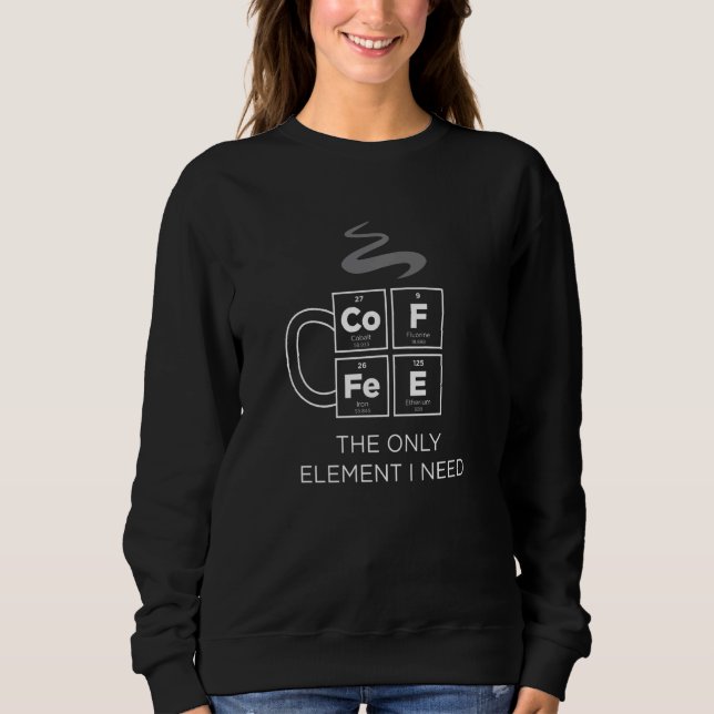 Kaffee - das einzige Element, das ich brauche, ist Sweatshirt (Vorderseite)