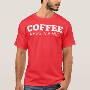 Kaffee Ein Umarmung In Einer Tasse Lustiges Kaffee T-Shirt