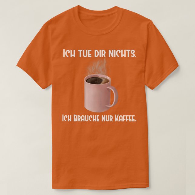 Kaffee Ich tue dir nichts Brauche nur Kaffee T-Shirt (Design vorne)