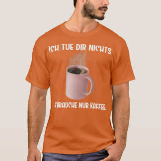 Kaffee Ich tue dir nichts Brauche nur Kaffee T-Shirt