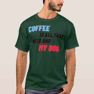 Kaffee ist alles, was ich brauche und mein Hund 3 T-Shirt