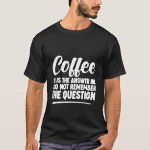 Kaffee ist die Antwort, an die ich mich nicht erin T-Shirt