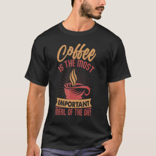 Kaffee ist die wichtigste Mahlzeit des Tages T-Shirt
