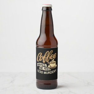 Kaffee lässt mich weniger mörderisch fühlen bierflaschenetikett
