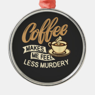 Kaffee lässt mich weniger mörderisch fühlen ornament aus metall
