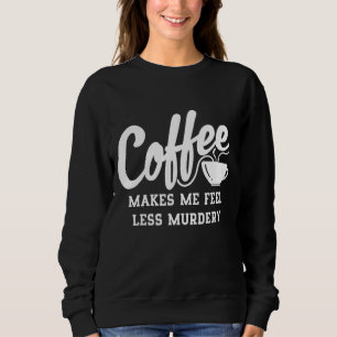 Kaffee macht mich weniger Murdery Sweatshirt