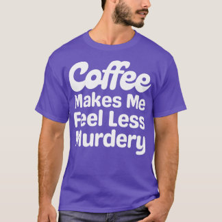 Kaffee macht mich weniger Murdery T-Shirt