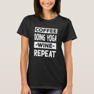 Kaffee macht Yoga Wein Wiederholung Pilates Kaffee T-Shirt