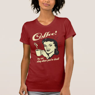 Kaffee: Man kann schlafen, wenn man tot ist T-Shirt