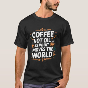 Kaffee Nicht Öl Ist Was Die Welt Bewegt Zitat T-Shirt