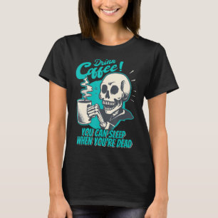 Kaffee trinken - Sie können schlafen, wenn Sie tot T-Shirt