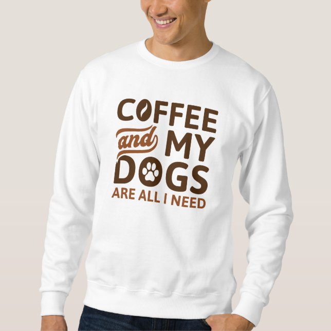 Kaffee und meine Hunde sind alles, was ich brauche Sweatshirt (Vorderseite)