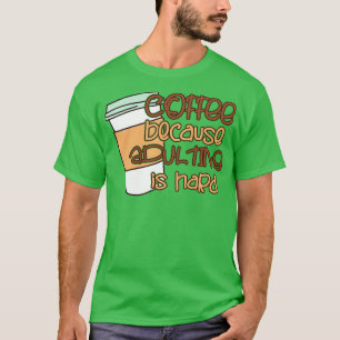 Kaffee, weil Erwachsenwerden schwer ist T-Shirt