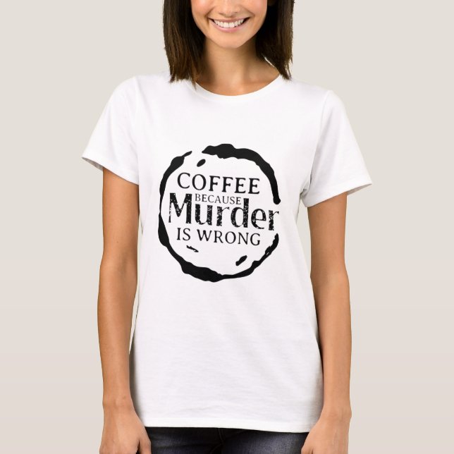 Kaffee, weil Mord falsch ist T - Shirt (Vorderseite)