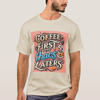 Kaffee zuerst, Chaos später T - Shirt