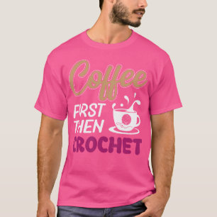 Kaffee zuerst Crochet Funny Knittern T-Shirt