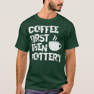 Kaffee zuerst dann Keramik Keramik Pot Kiln Mud T-Shirt