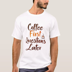 Kaffee zuerst, Fragen später T - Shirt