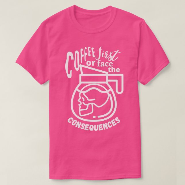 Kaffee zuerst oder konfrontiert die Folgen T-Shirt (Design vorne)