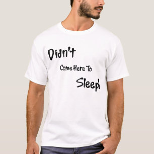 Kam nicht her, zu schlafen T - Shirt