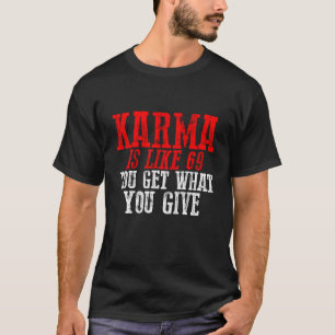 Karma ist wie 69 du bekommst was du gibst T-Shirt