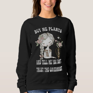 Kauf mir Pflanzen und sag mir, du vertraust der Re Sweatshirt