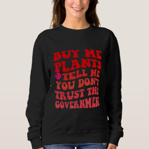 Kauf mir Pflanzen und sag mir, du vertraust der Re Sweatshirt