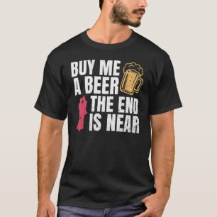 Kaufen Sie mir ein Bier das Ende ist in der Nähe B T-Shirt