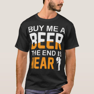 Kaufen Sie mir ein Bier das Ende ist in der Nähe B T-Shirt