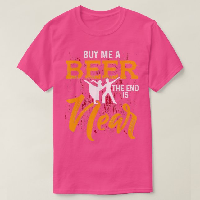 Kaufen Sie mir ein Bier das Ende ist in der Nähe d T-Shirt (Design vorne)