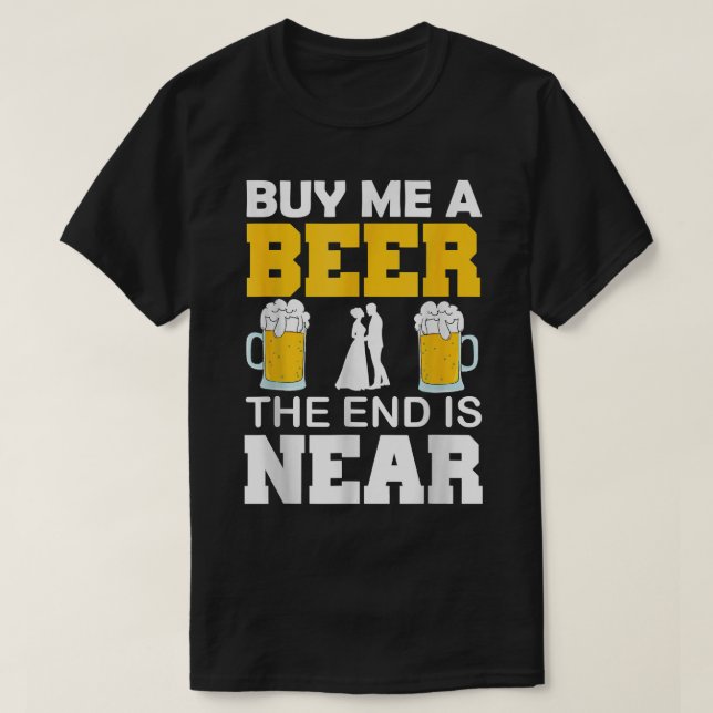 Kaufen Sie mir ein Bier, das Ende ist in der Nähe  T-Shirt (Design vorne)