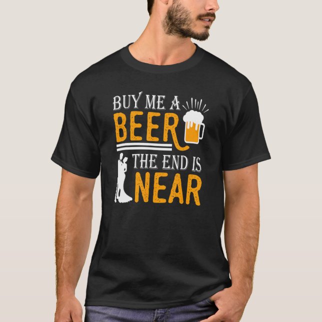 Kaufen Sie mir ein Bier, das Ende ist in der Nähe  T-Shirt (Vorderseite)