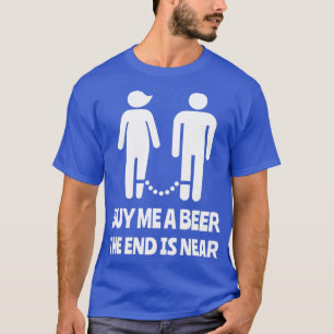Kaufen Sie mir ein Bier, das Ende ist in der Nähe  T-Shirt