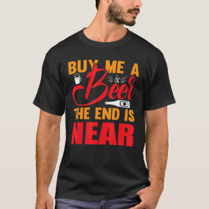 Kaufen Sie mir ein Bier, das Ende ist in der Nähe  T-Shirt