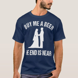 Kaufen Sie mir ein Bier Das Ende ist in der Nähe v T-Shirt