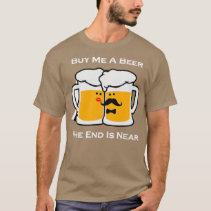 Kaufen Sie mir ein Bier das Ende ist in der Nähe v T-Shirt