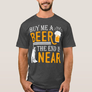 Kaufen Sie mir ein Bier das Ende ist in der Nähe v T-Shirt