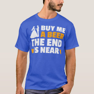 Kaufen Sie mir ein Bier das Ende ist in der Nähe v T-Shirt