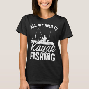 Kayakfisher Alles, was wir brauchen, ist Kayak Fis T-Shirt