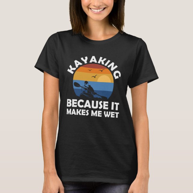 kayaking because it makes me wet kayak T-Shirt (Vorderseite)