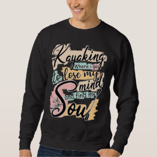 Kayaking, wo ich hingehe, um meinen Geist zu verli Sweatshirt