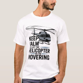 Keep Calm and Let the Helicopter Do the Hovering T-Shirt