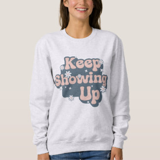 Keep Showing Up Motivational Sweatshirt
